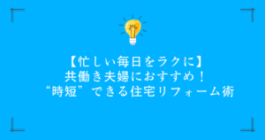 【忙しい毎日をラクに】共働き夫婦におすすめ！“時短”できる住宅リフォーム術