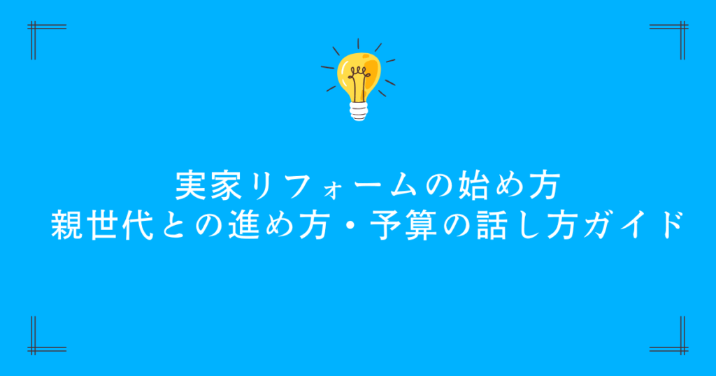 実家リフォームの始め方｜親世代との進め方・予算の話し方ガイド