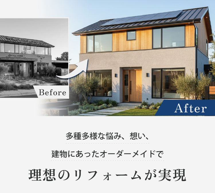 多種多様な悩み、想い、 建物にあったオーダーメイドで理想のリフォームが実現