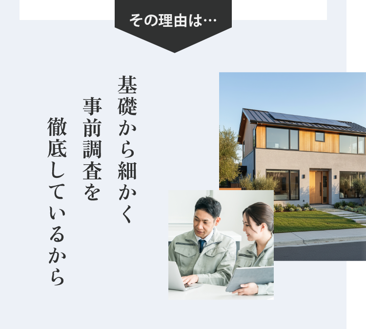 その理由は… 基礎から細かく事前調査を徹底しているから