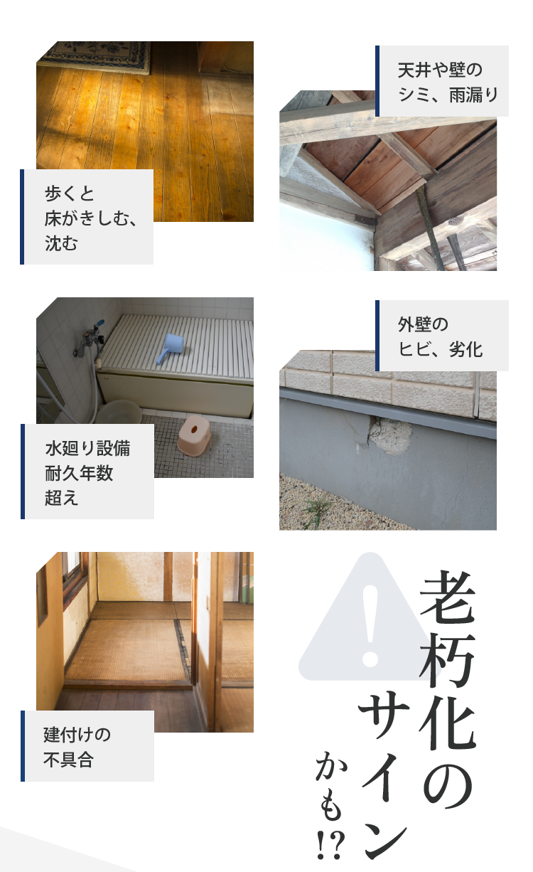 歩くと床がきしむ、沈む 天井や壁の シミ、雨漏り 水廻り設備 耐久年数 超え 外壁の ヒビ、劣化 建付けの 不具合 老朽化のサインかも！？